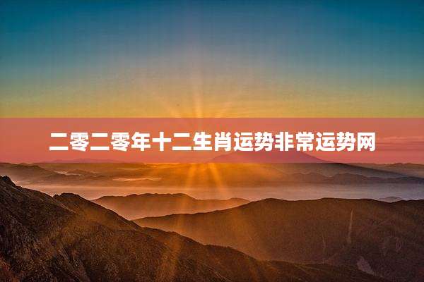 二零二零年十二生肖运势非常运势网