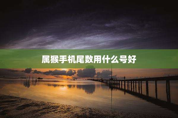 属猴手机尾数用什么号好