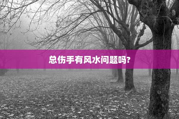 总伤手有风水问题吗?