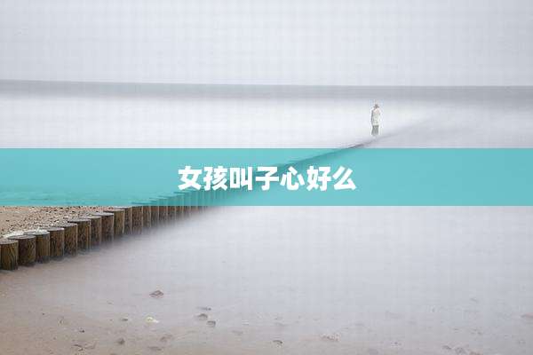 女孩叫子心好么