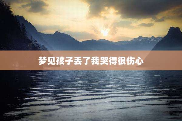 梦见孩子丢了我哭得很伤心