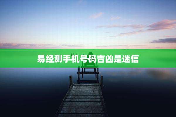 易经测手机号码吉凶是迷信