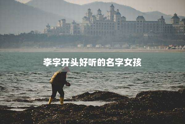 李字开头好听的名字女孩
