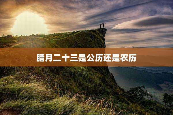 腊月二十三是公历还是农历