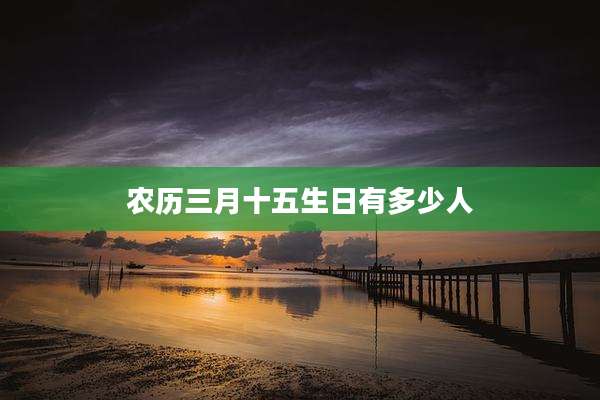农历三月十五生日有多少人