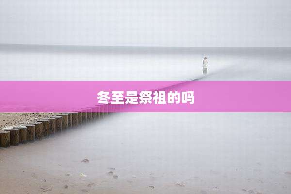 冬至是祭祖的吗
