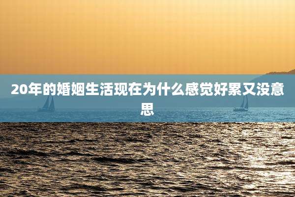 20年的婚姻生活现在为什么感觉好累又没意思