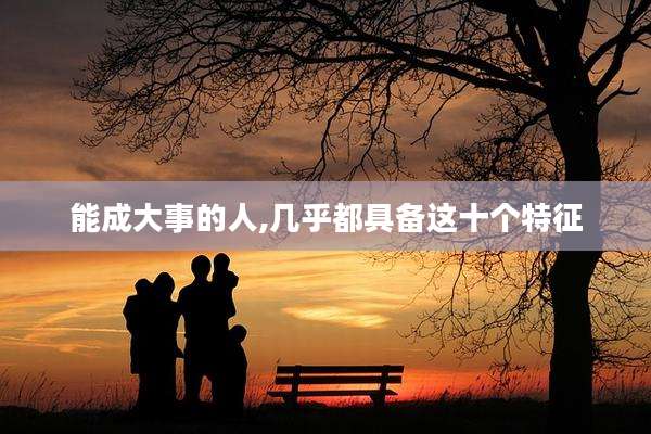 能成大事的人,几乎都具备这十个特征