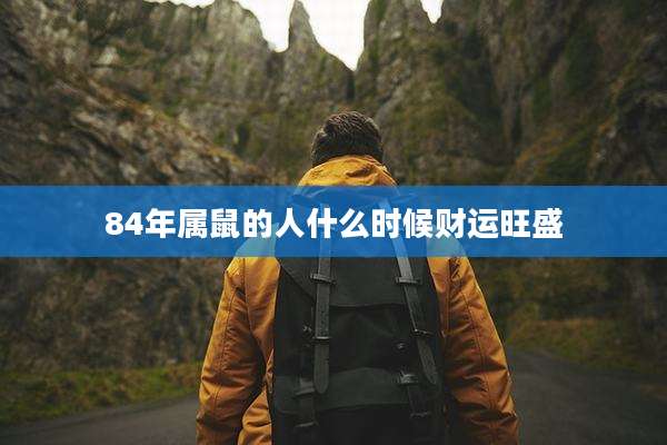 84年属鼠的人什么时候财运旺盛