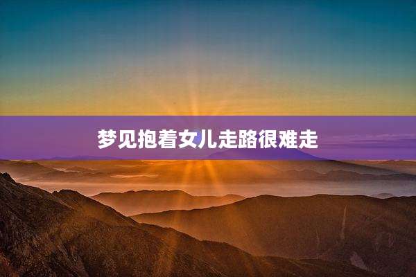 梦见抱着女儿走路很难走
