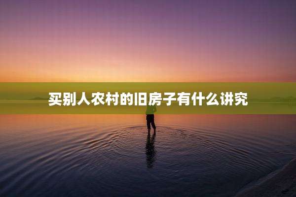 买别人农村的旧房子有什么讲究