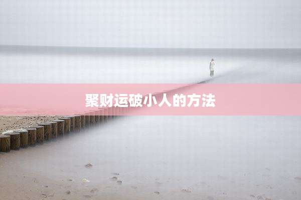聚财运破小人的方法