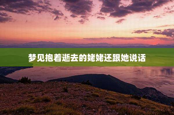 梦见抱着逝去的姥姥还跟她说话