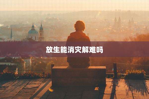 放生能消灾解难吗