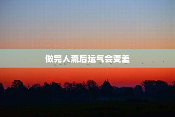 做完人流后运气会变差