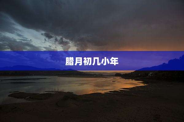 腊月初几小年