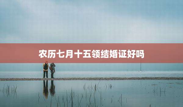 农历七月十五领结婚证好吗