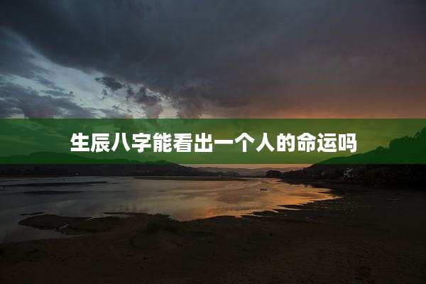 生辰八字能看出一个人的命运吗