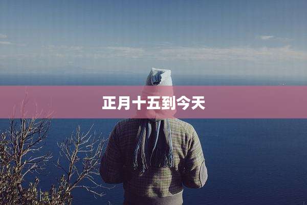 正月十五到今天