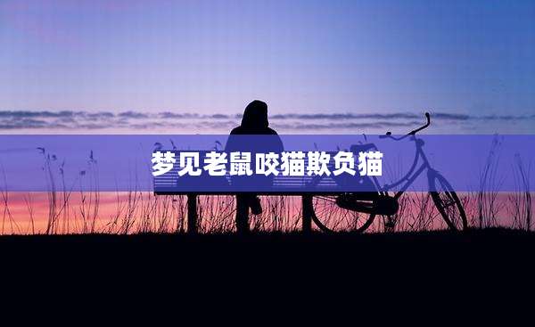 梦见老鼠咬猫欺负猫