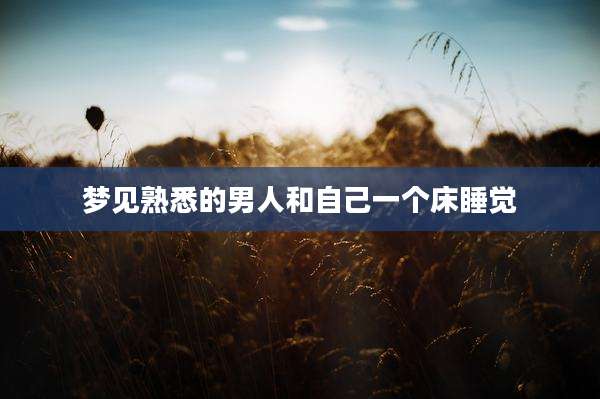 梦见熟悉的男人和自己一个床睡觉