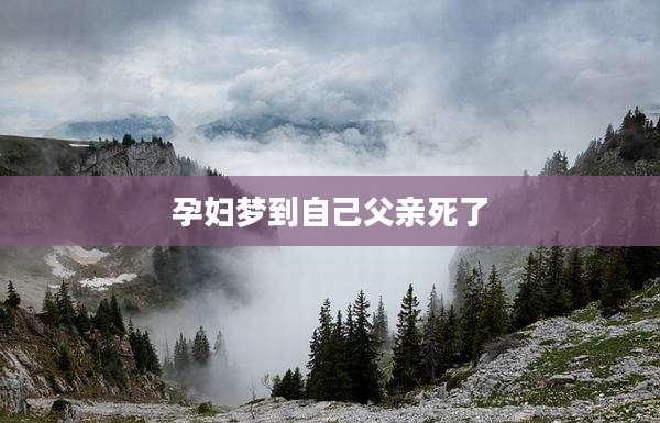 孕妇梦到自己父亲死了