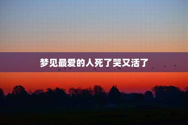 梦见最爱的人死了哭又活了