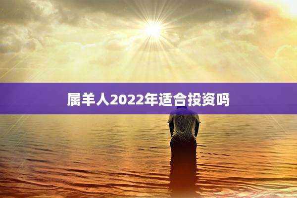属羊人2022年适合投资吗