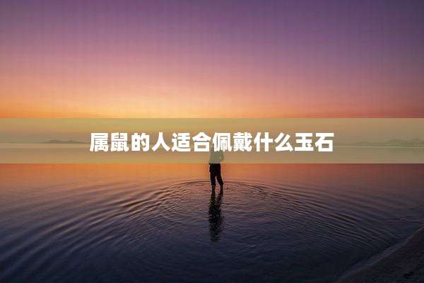 属鼠的人适合佩戴什么玉石