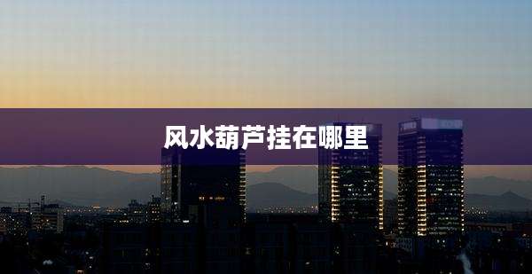 风水葫芦挂在哪里
