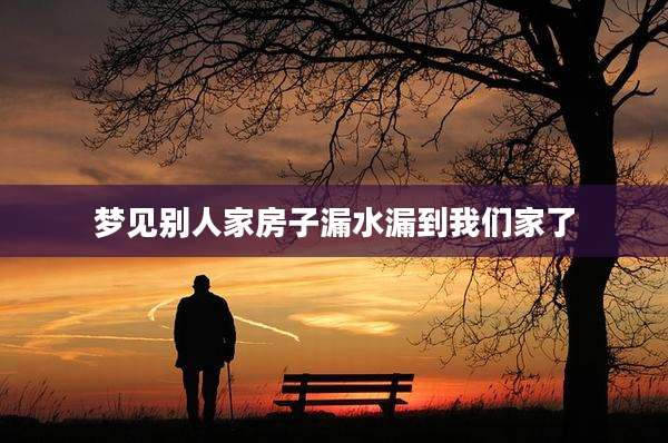 梦见别人家房子漏水漏到我们家了
