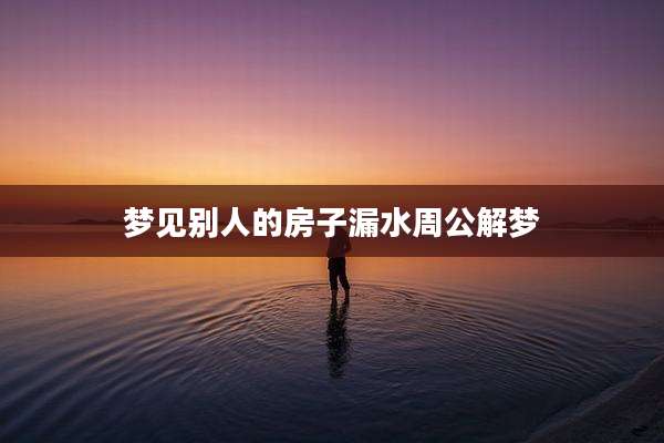 梦见别人的房子漏水周公解梦