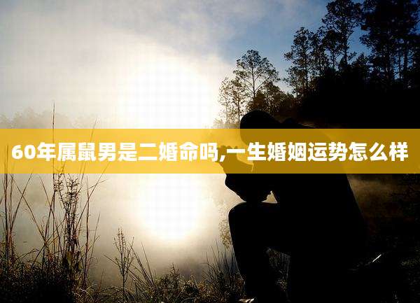 60年属鼠男是二婚命吗,一生婚姻运势怎么样