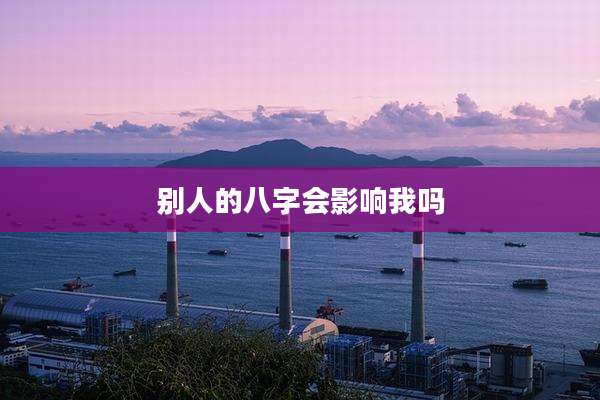 别人的八字会影响我吗