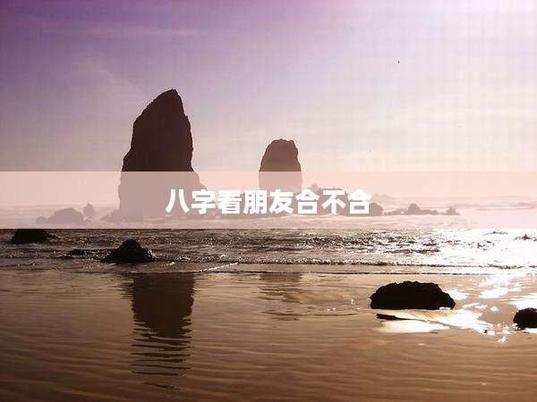 八字看朋友合不合