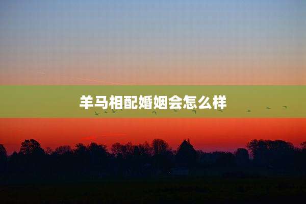 羊马相配婚姻会怎么样