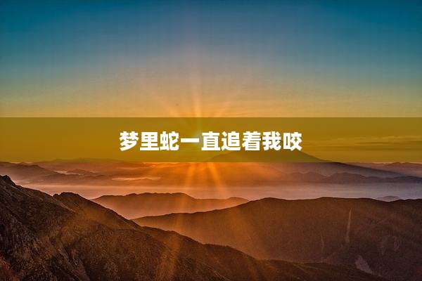 梦里蛇一直追着我咬