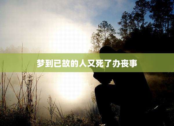 梦到已故的人又死了办丧事