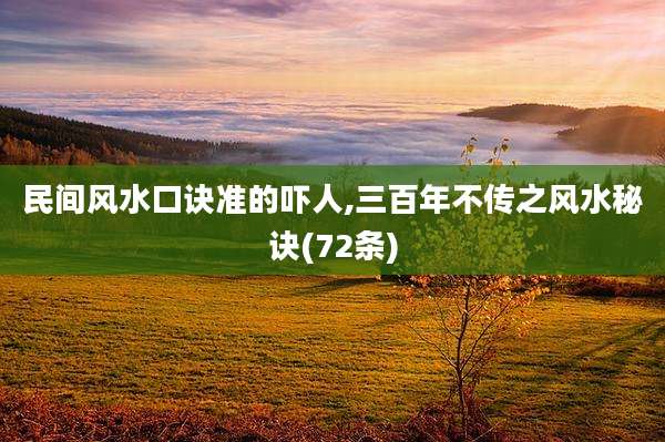 民间风水口诀准的吓人,三百年不传之风水秘诀(72条)