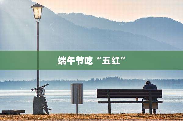 端午节吃“五红”