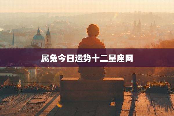 属兔今日运势十二星座网