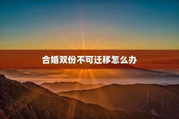 合婚双份不可迁移怎么办