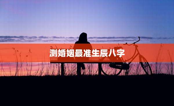 测婚姻最准生辰八字