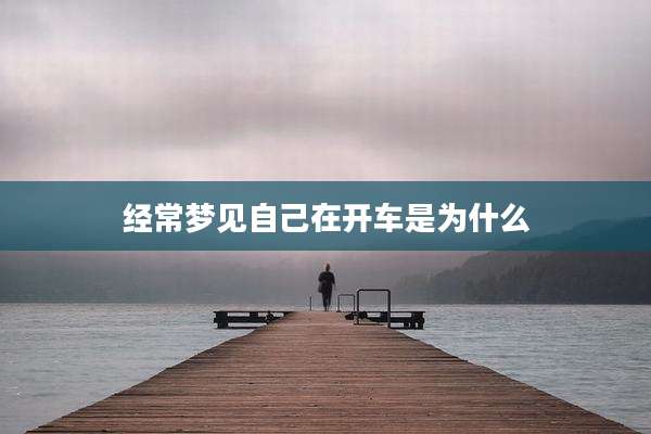 经常梦见自己在开车是为什么