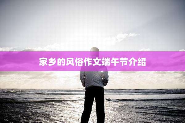 家乡的风俗作文端午节介绍