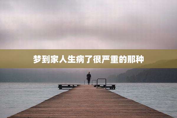 梦到家人生病了很严重的那种