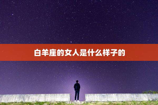 白羊座的女人是什么样子的