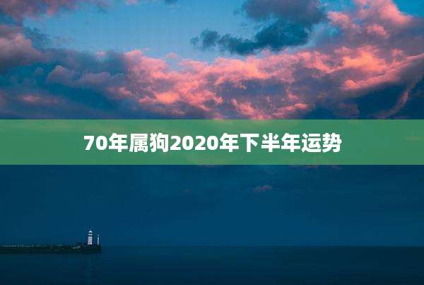 70年属狗2020年下半年运势