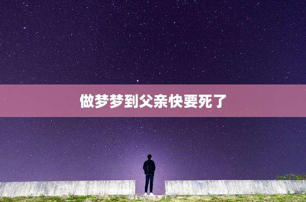 做梦梦到父亲快要死了