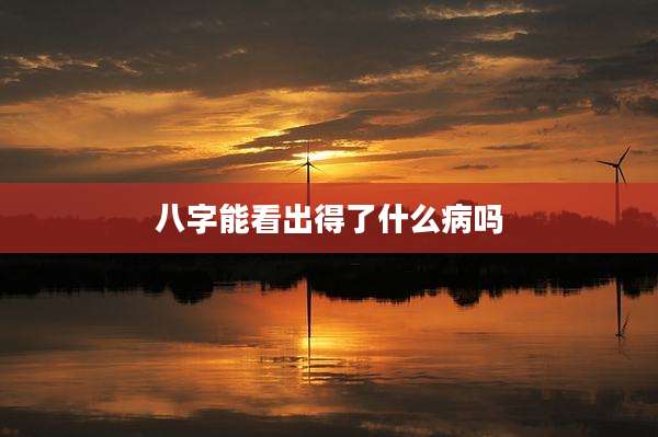 八字能看出得了什么病吗
